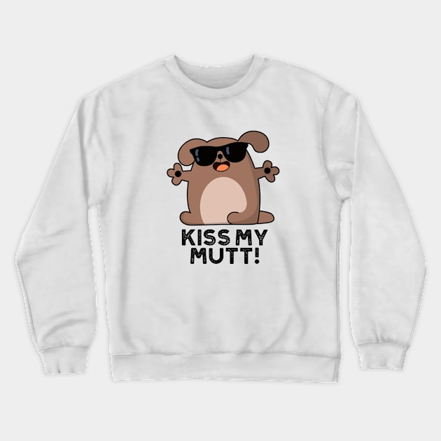 Kiss My Mutt Cute Sassy Dog Pun Crewneck Sweatshirt by punnybone